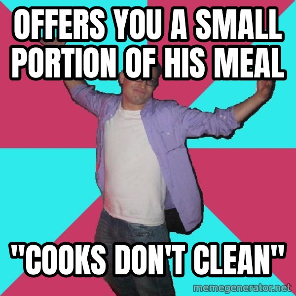 Douchebag Roommate meme: Offers you a small portion of his meal / "cooks don't clean"