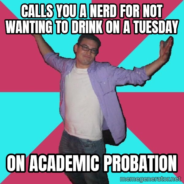 Douchebag Roommate meme: Calls you a nerd for not wanting to drink on a tuesday / On academic probation