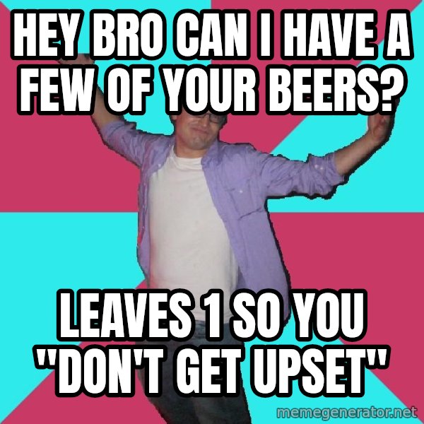 Douchebag Roommate meme: Hey bro can I have a few of your beers? / Leaves 1 so you "don't get upset"