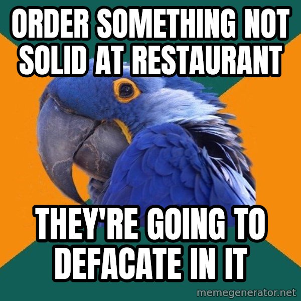 Paranoid Parrot meme: Order something not solid at restaurant / They're going to defacate in it