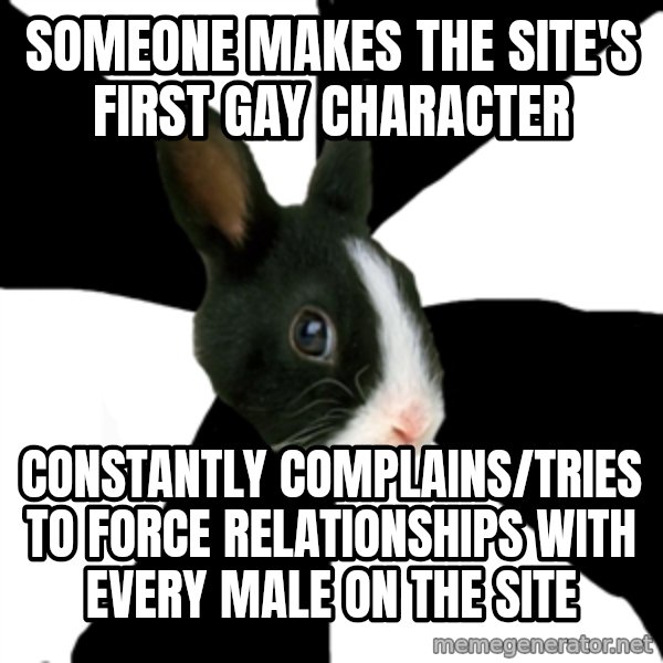 Roleplaying Rabbit meme: Someone makes the site's first gay character / Constantly complains/Tries to force relationships with every male on the site