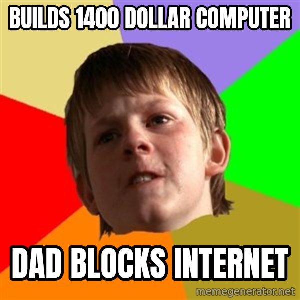 Angry School Boy meme: Builds 1400 Dollar computer / Dad blocks internet