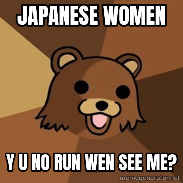 Pedobear meme: JAPANESE WOMEN / y u no run wen see me?
