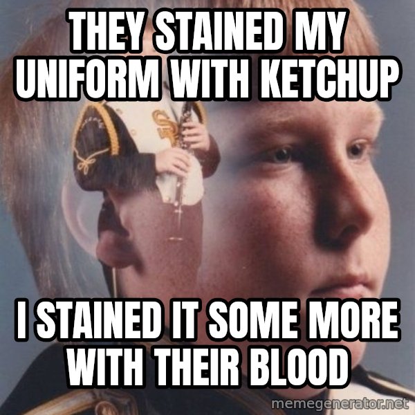 PTSD Clarinet Boy meme: they stained my uniform with ketchup / i stained it some more with their blood