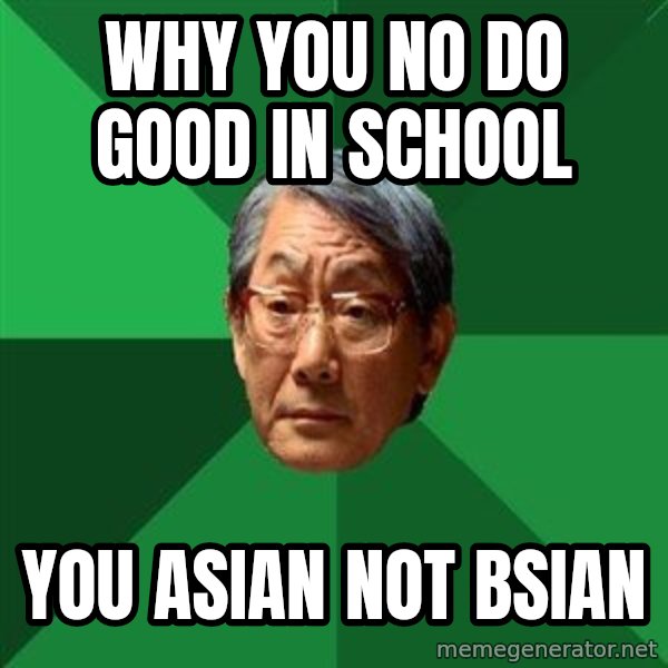High Expectations Asian Father meme: why you no do good in school / you ASIAN not bsian