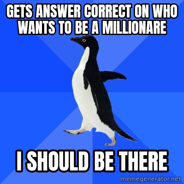 Socially Awkward Penguin meme: getS ANSWER correct on who wants to be a millionare / i should be there