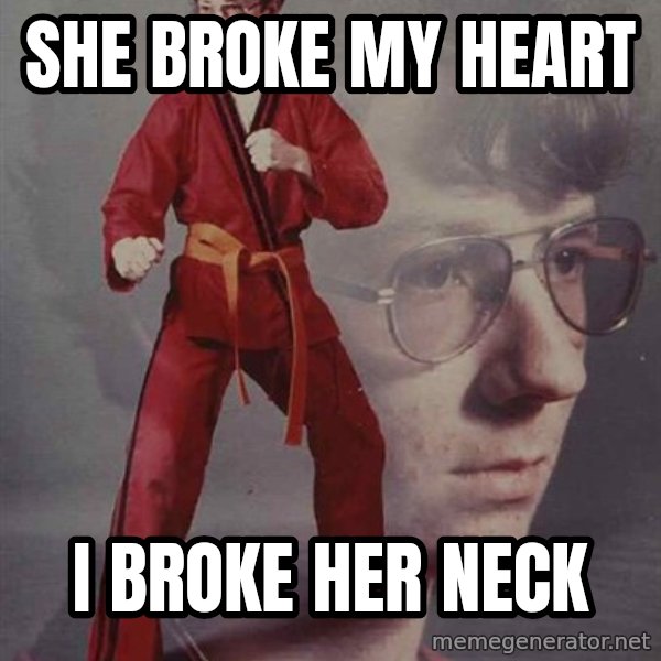PTSD Karate Kyle meme: she broke my heart / i broke her neck