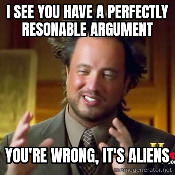 Ancient Aliens meme: I see you have a perfectly resonable argument / you're wrong, it's aliens