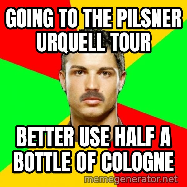 The Portuguese meme: Going to the Pilsner Urquell Tour / Better use half a bottle of Cologne