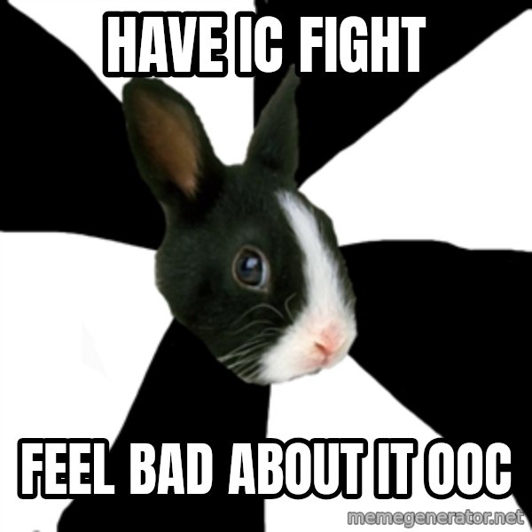 Roleplaying Rabbit meme: Have ic fight / feel bad about it ooc