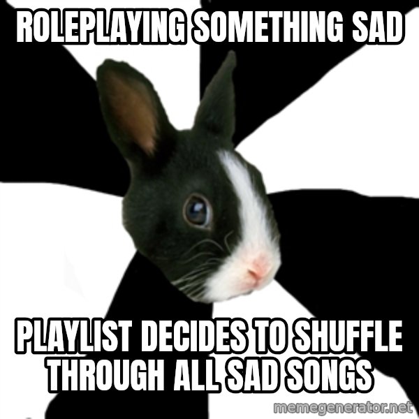 Roleplaying Rabbit meme: Roleplaying something sad / Playlist decides to shuffle through all sad songs