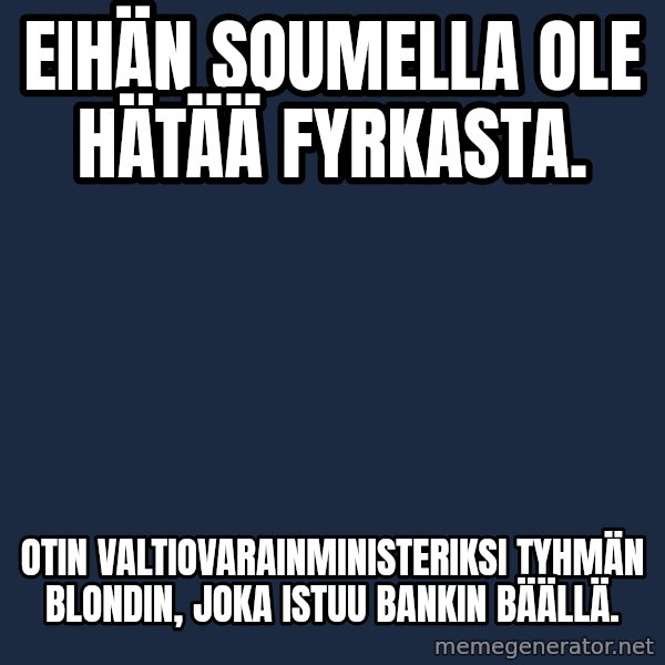 Katainen Perkele meme: eihän soumella ole hätää fyrkasta. / otin valtiovarainministeriksi   tyhmän blondin,   joka istuu bankin bäällä.