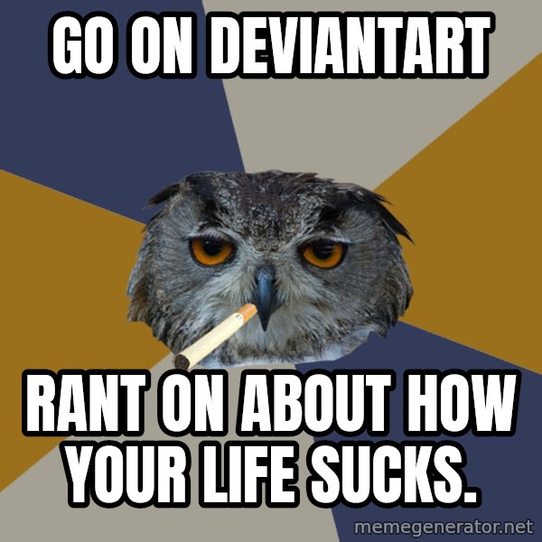 Art Student Owl meme: Go on deviantart / rant on about how your life sucks.