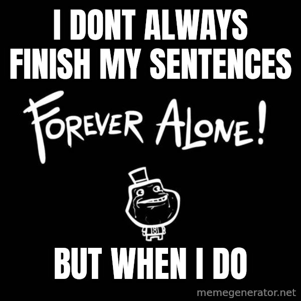The Most Interesting Man In The World meme: I dont always finish my sentences / But when i do