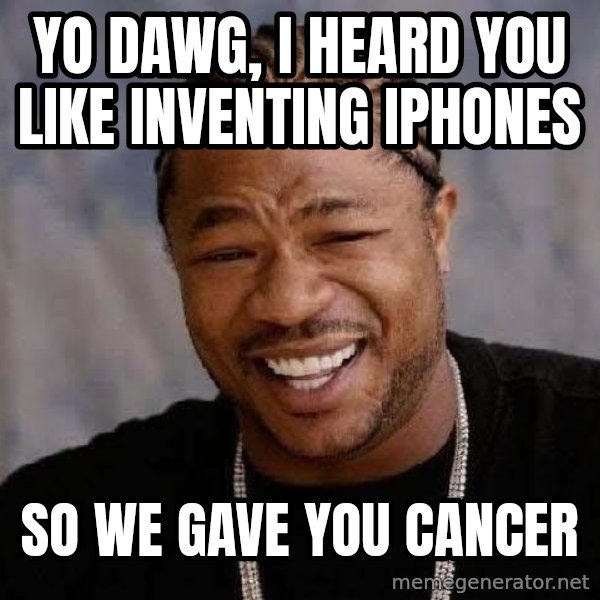 Yo Dawg meme: Yo dawg, i heard you like inventing iphones / so we gave you cancer