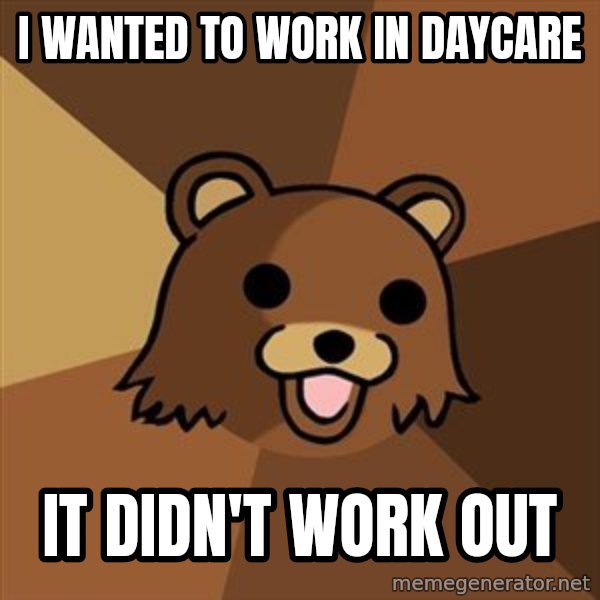 Pedobear meme: I wanted to work in daycare / it didn't work out