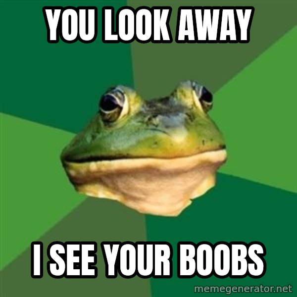 Foul Bachelor Frog meme: YOU LOOK AWAY / I SEE YOUR BOOBS