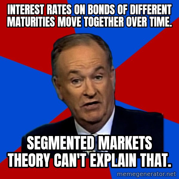 Bill O'Reilly Proves God meme: Interest rates on bonds of different maturities move together over time. / Segmented markets Theory can't explain that.
