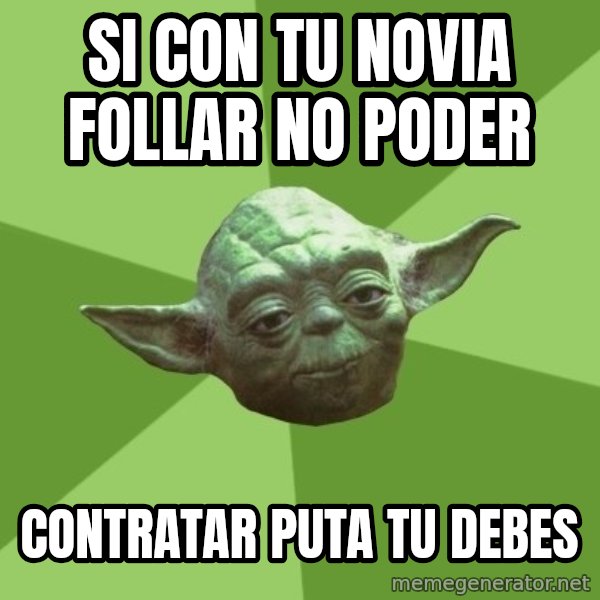 Advice Yoda Gives meme: Si con tu novia follar no poder / contratar puta tu debes