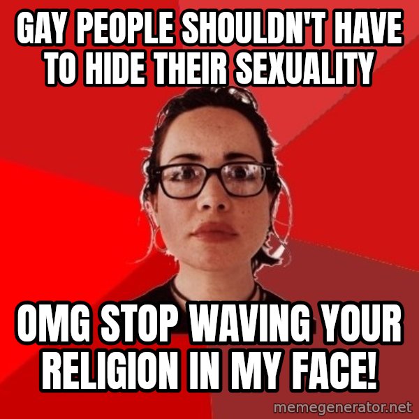 Liberal Douche Garofalo meme: Gay people shouldn't have to hide their sexuality / OMG stop waving your religion in my face!