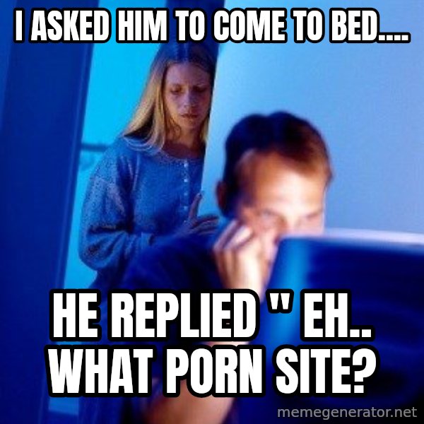Internet Husband meme: i asked him to come to bed.... / he replied " eh.. what porn site?
