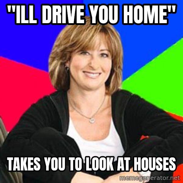 Sheltering Suburban Mom meme: "ill drive you home" / takes you to look at houses