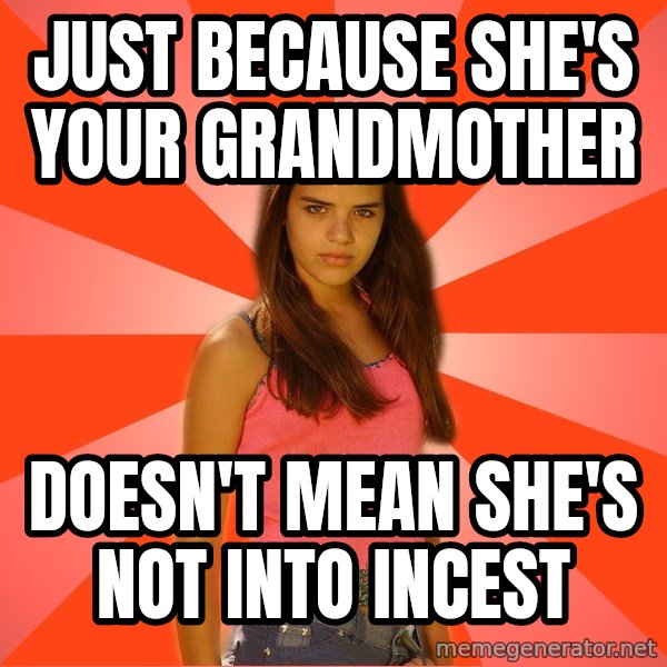 Jealous Girl meme: just because she's your grandmother / doesn't mean she's not into incest