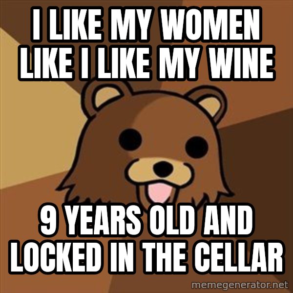 Pedobear meme: i LIKE my women like i like my wine / 9 years old and locked in the cellar