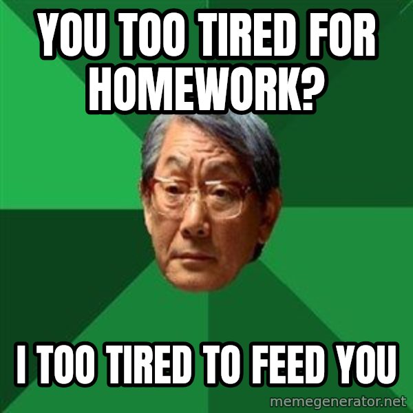 High Expectations Asian Father meme: You too tired for homework? / i too tired to feed you