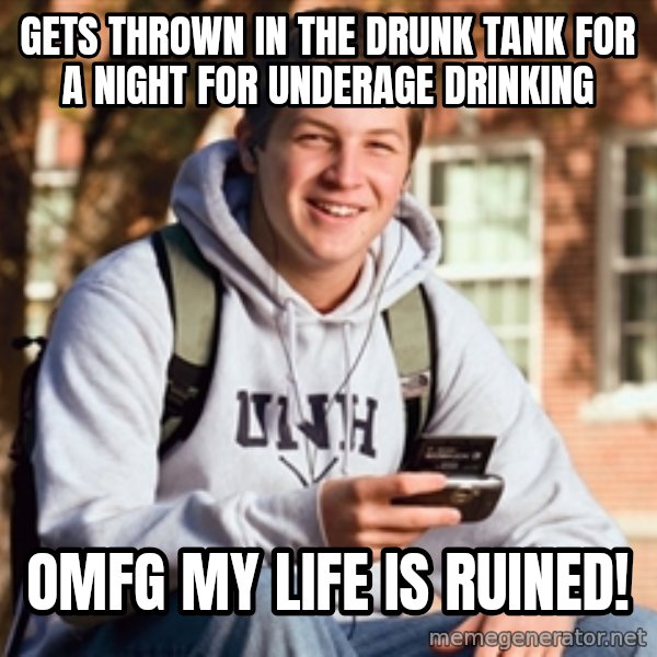 College Freshman meme: gets thrown in the drunk tank for a night for underage drinking / omfg my life is ruined!