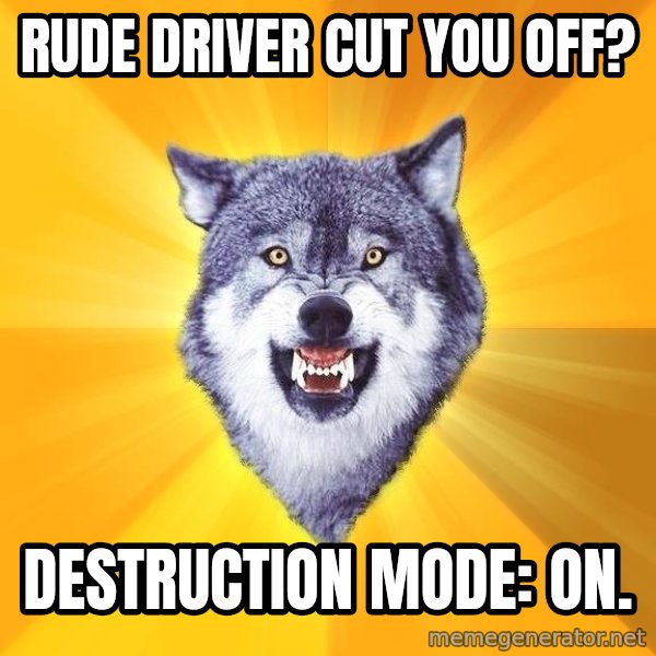 Courage Wolf meme: Rude driver cut you off? / Destruction mode: on.