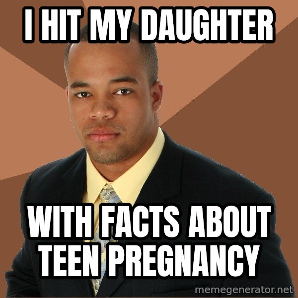 Successful Black Man meme: I hit my daughter / with facts about teen pregnancy