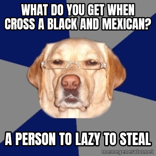 Racist Dog meme: what do you get when cross a black and mexican? / a person to lazy to steal