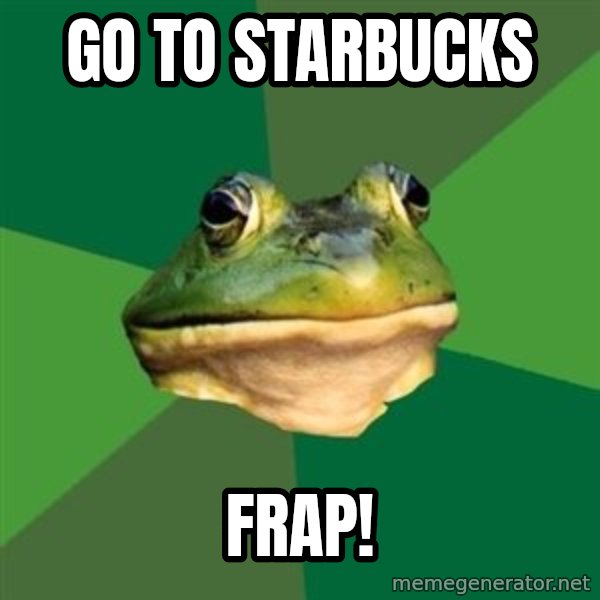 Foul Bachelor Frog meme: go to starbucks / frap!