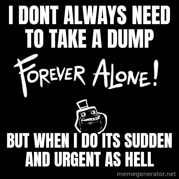 The Most Interesting Man In The World meme: I dont alwAYS NEED TO TAKE A DUMP / BUT WHEN I DO ITS SUDDEN AND URGENT AS HELL
