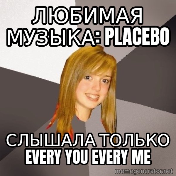 Musically Oblivious 8th Grader meme: любимая музыка: placebo / слышала только every you every me