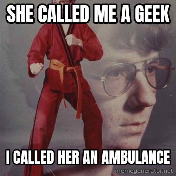 PTSD Karate Kyle meme: she called me a geek / i called her an ambulance