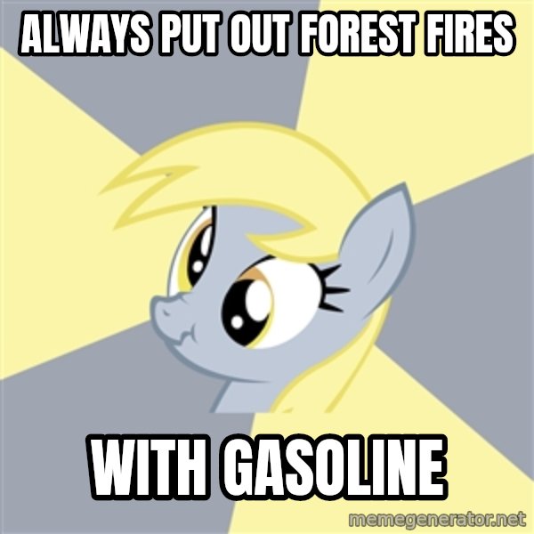 Badvice Derpy meme: always put out forest fires / with gasoline