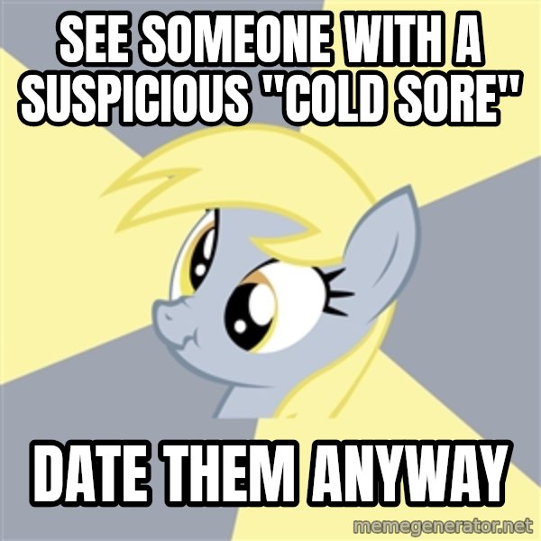 Badvice Derpy meme: see someone with a suspicious "cold sore" / date them anyway