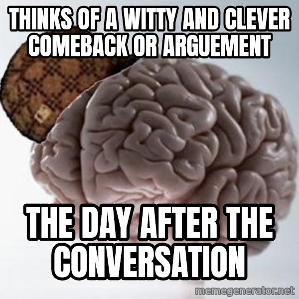 Scumbag Brain meme: Thinks of a witty and clever comeback or arguement / The day after the conversation