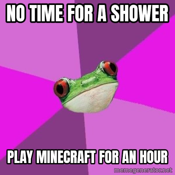 Foul Bachelorette Frog meme: No time for a shower / play minecraft for an hour