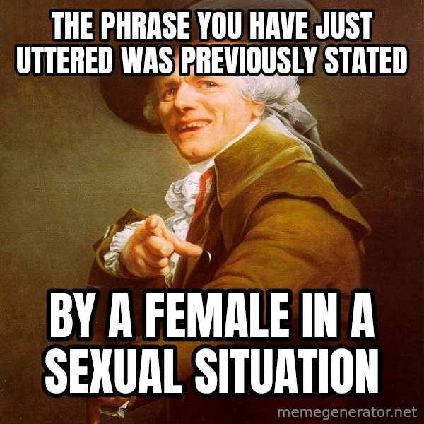 Joseph Ducreux meme: The phrase you have just uttered was previously stated / by a female in a sexual situation