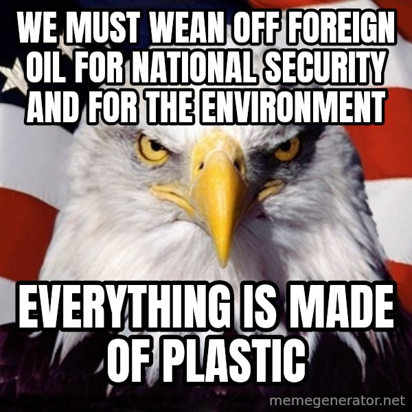 American Pride Eagle meme: we  must wean off foreign oil for national security and for the environment / everything is made of plastic