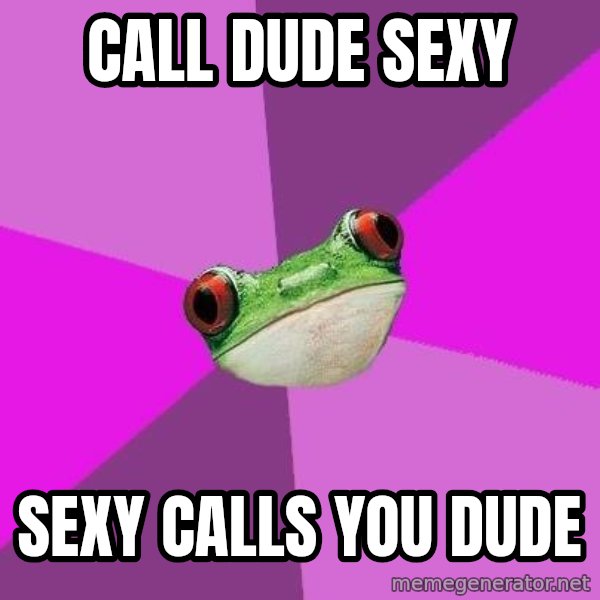 Foul Bachelorette Frog meme: call dude sexy / sexy calls you dude