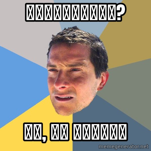 Bear Grylls meme: Несъедобно? / Не, не слышал