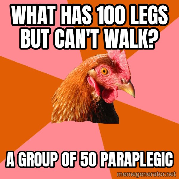 Anti Joke Chicken meme: WHAT HAS 100 LEGS BUT CAN'T WALK? / A GROUP OF 50 PARAPLEGIC
