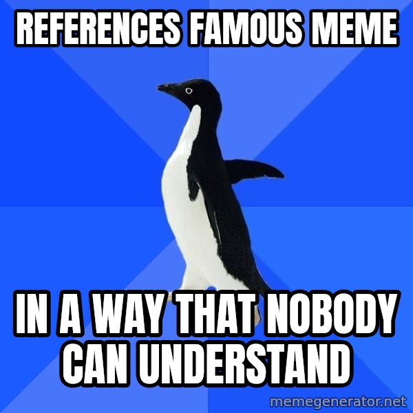 Socially Awkward Penguin meme: references famous meme / in a way that nobody can understand