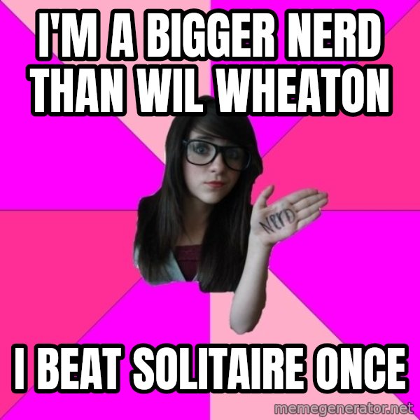 Idiot Nerd Girl meme: I'm a bigger nerd than wil wheaton / i beat solitaire once