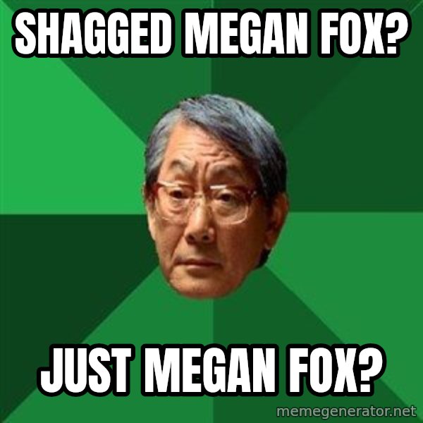High Expectations Asian Father meme: SHAGGED MEGAN FOX? / JUST MEGAN FOX?