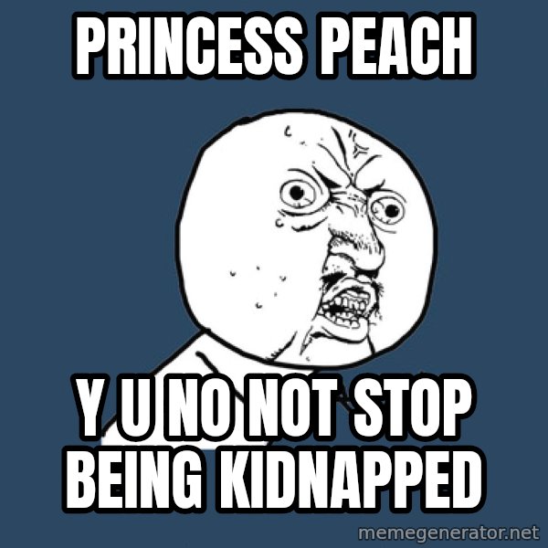 Y U No meme: princess peach / y u no not stop being kidnapped